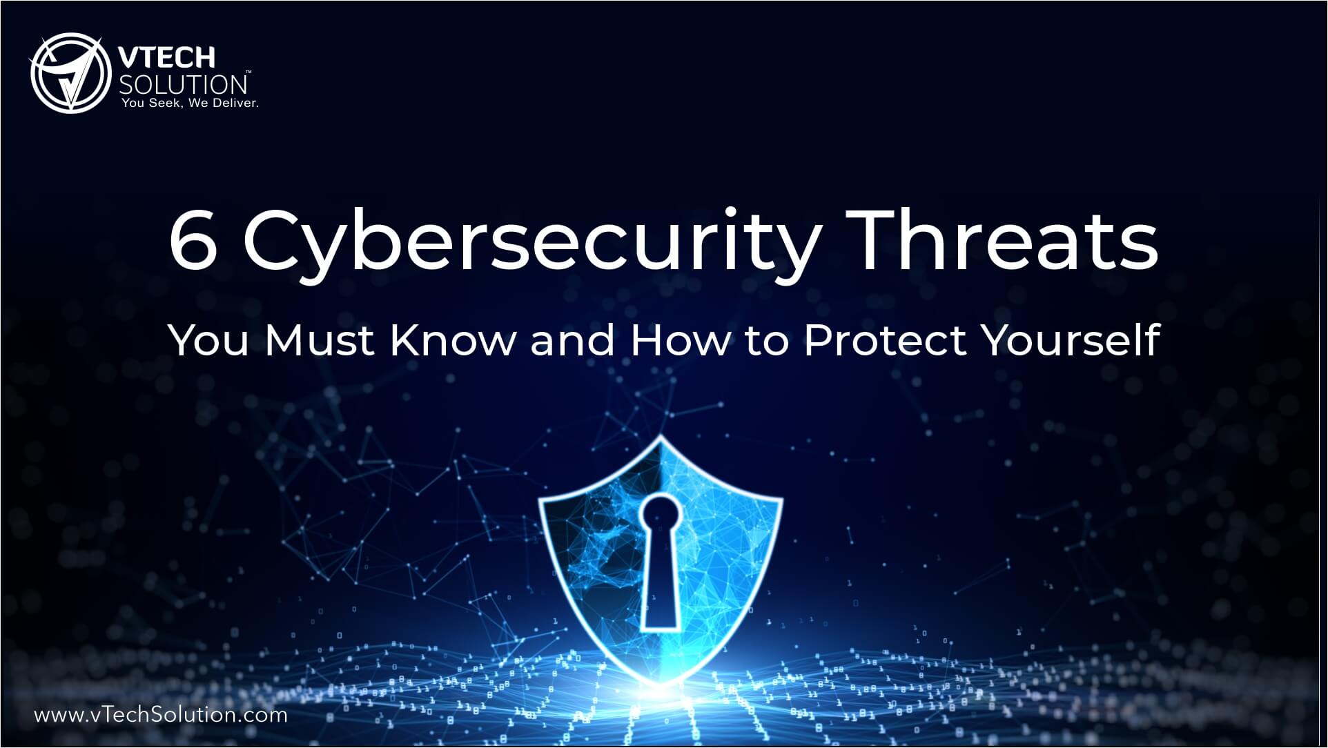 6 Cybersecurity Threats You Must Know and How to Protect Yourself